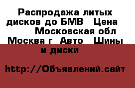 Распродажа литых дисков до БМВ › Цена ­ 4 550 - Московская обл., Москва г. Авто » Шины и диски   